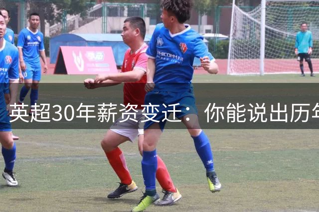 英超30年薪资变迁：你能说出历年顶薪球星吗？